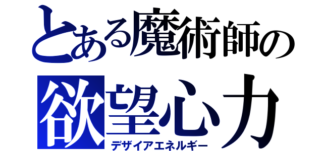 とある魔術師の欲望心力（デザイアエネルギー）