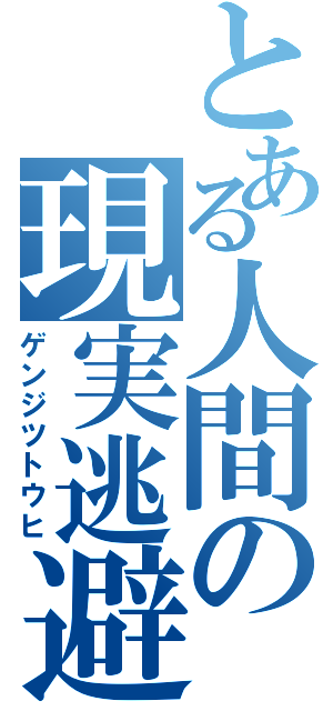 とある人間の現実逃避（ゲンジツトウヒ）