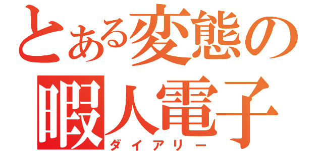 とある変態の暇人電子版（ダイアリー）