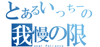 とあるいっちーの我慢の限界（ｏｖｅｒ Ｐａｔｉｅｎｃｅ）