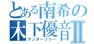 とある南希の木下優音Ⅱ（アンダーツリー）