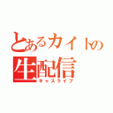 とあるカイトの生配信（キャスライブ）