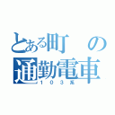 とある町の通勤電車（１０３系）