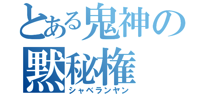 とある鬼神の黙秘権（シャベランヤン）