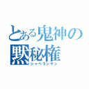 とある鬼神の黙秘権（シャベランヤン）