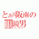 とある阪南の眼鏡男（ハリーポッター）