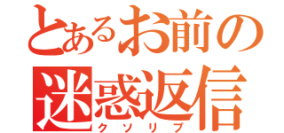 とあるお前の迷惑返信（クソリプ）