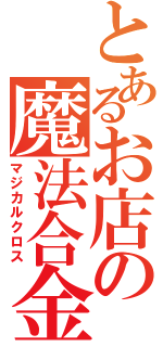 とあるお店の魔法合金（マジカルクロス）