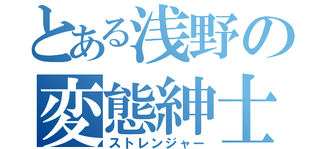 とある浅野の変態紳士（ストレンジャー）