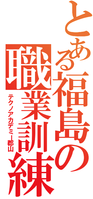 とある福島の職業訓練（テクノアカデミー郡山）