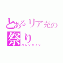 とあるリア充の祭り（バレンタイン）