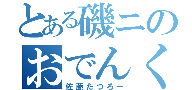 とある磯ニのおでんくん（佐藤たつろー）