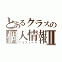 とあるクラスの個人情報Ⅱ（プロフィール）