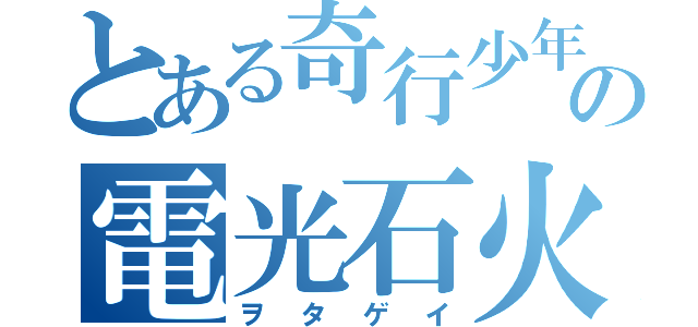 とある奇行少年の電光石火（ヲタゲイ）