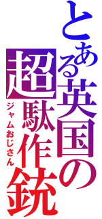 とある英国の超駄作銃（ジャムおじさん）