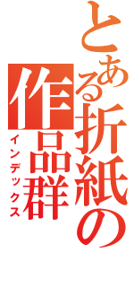 とある折紙の作品群（インデックス）