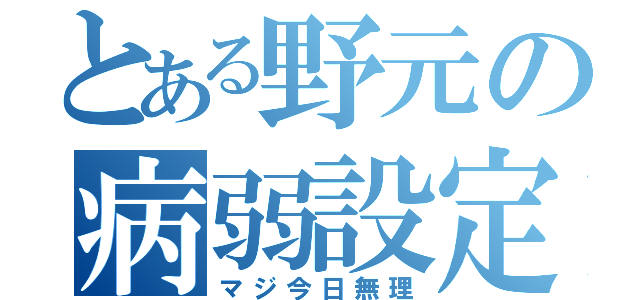 とある野元の病弱設定（マジ今日無理）