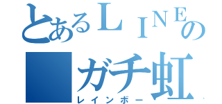 とあるＬＩＮＥの ガチ虹集団（レインボー）