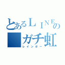 とあるＬＩＮＥの ガチ虹集団（レインボー）