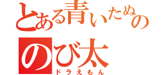 とある青いたぬきののび太（ドラえもん）