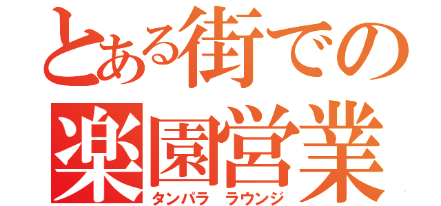 とある街での楽園営業（タンパラ ラウンジ）