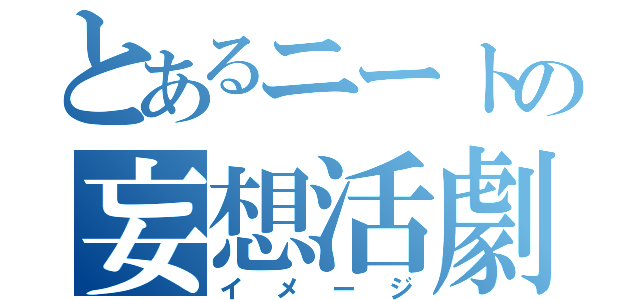 とあるニートの妄想活劇（イメージ）