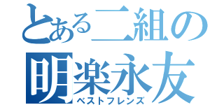 とある二組の明楽永友（ベストフレンズ）