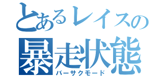 とあるレイスの暴走状態（バーサクモード）