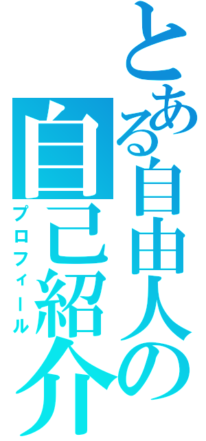 とある自由人の自己紹介（プロフィール）