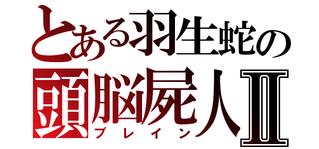 とある羽生蛇の頭脳屍人Ⅱ（ブレイン）