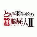 とある羽生蛇の頭脳屍人Ⅱ（ブレイン）