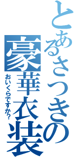 とあるさつきの豪華衣装（おいくらですか？）