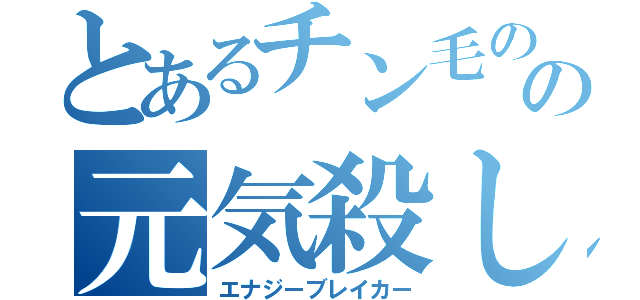 とあるチン毛のの元気殺し（エナジーブレイカー）