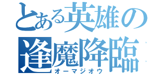 とある英雄の逢魔降臨（オーマジオウ）