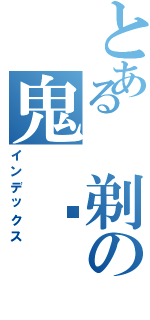 とある 剃の鬼 头（インデックス）