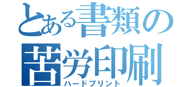 とある書類の苦労印刷（ハードプリント）