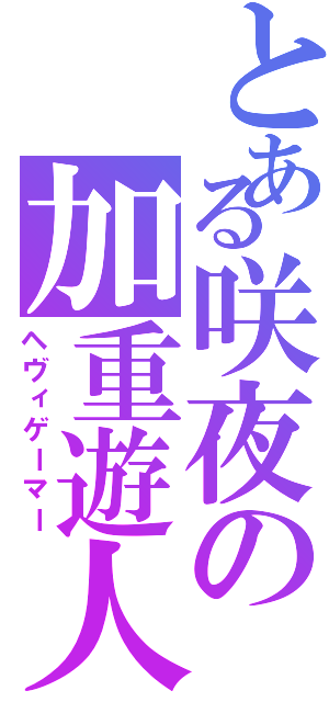 とある咲夜の加重遊人（ヘヴィゲーマー）