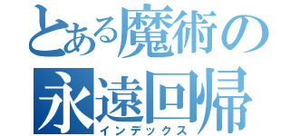 とある魔術の永遠回帰（インデックス）