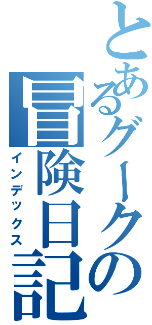 とあるグークの冒険日記Ⅱ（インデックス）