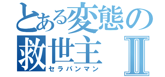 とある変態の救世主Ⅱ（セラパンマン）