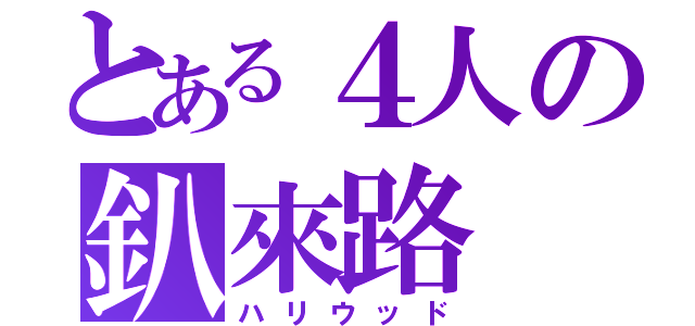 とある４人の釟來路（ハリウッド）