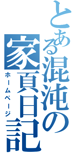 とある混沌の家頁日記（ホームページ）