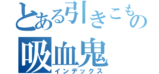 とある引きこもりの吸血鬼（インデックス）