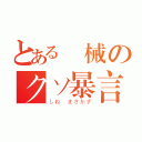 とある機械のクソ暴言（しね　まさかず）