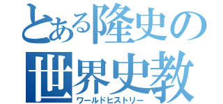 とある隆史の世界史教室（ワールドヒストリー）