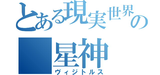 とある現実世界の　星神　（ヴィジトルス）