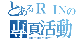 とあるＲＩＮの專頁活動~＊（＊＊＊＊＊＊＊＊＊＊＊＊＊＊＊＊＊＊＊＊＊）