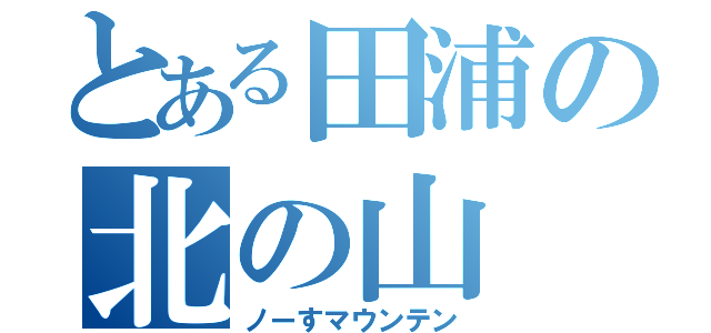 とある田浦の北の山（ノーすマウンテン）