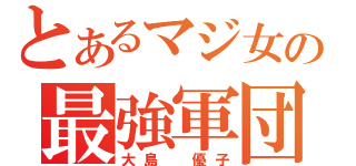 とあるマジ女の最強軍団部長（大島 優子）