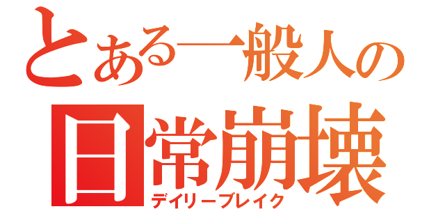 とある一般人の日常崩壊（デイリーブレイク）